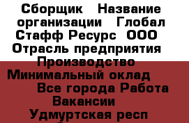 Сборщик › Название организации ­ Глобал Стафф Ресурс, ООО › Отрасль предприятия ­ Производство › Минимальный оклад ­ 35 000 - Все города Работа » Вакансии   . Удмуртская респ.,Сарапул г.